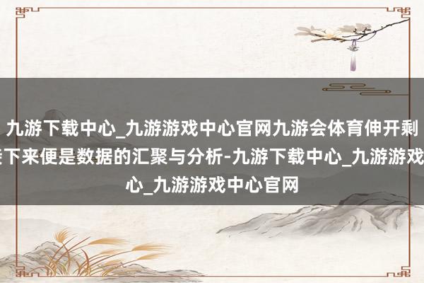 九游下载中心_九游游戏中心官网九游会体育伸开剩余49%接下来便是数据的汇聚与分析-九游下载中心_九游游戏中心官网